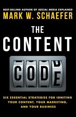 The Content Code: Six essential strategies to ignite your content, your marketing, and your business by Schaefer, Mark W.