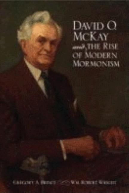 David O. McKay and the Rise of Modern Mormonism by Prince, Gregory A.
