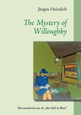 The Mystery of Willoughby: The unsolved case of "the Girl in Blue" by Heimlich, Jürgen