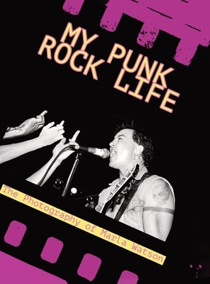 My Punk Rock Life: The Photography of Marla Watson by Watson, Marla