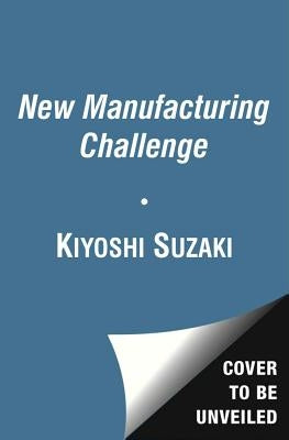 New Manufacturing Challenge: Techniques for Continuous Improvement by Suzaki, Kiyoshi