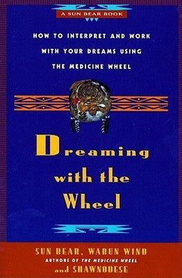 Dreaming with the Wheel: How to Interpret Your Dreams Using the Medicine Wheel by Sun Bear