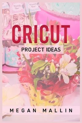 Cricut Project Ideas by Mallin, Megan