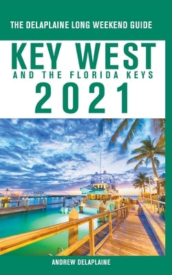 Key West & The Florida Keys - The Delaplaine 2021 Long Weekend Guide by Delaplaine, Andrew