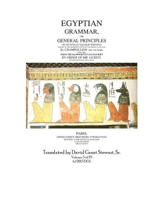 Egyptian Grammar, or General Principles of Egyptian Sacred Writing: The Foundation of Egyptology translated for the first time into English by Stewart Sr, David Grant