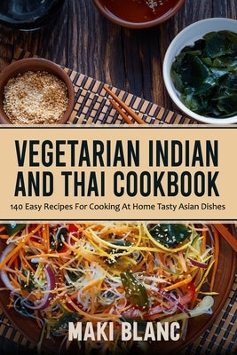 Vegetarian Indian And Thai Cookbook: 140 Easy Recipes For Cooking At Home Tasty Asian Dishes Paperback Independently Published