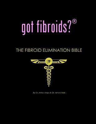 got fibroids? The Fibroid Elimination Bible by Anpu, Amsu