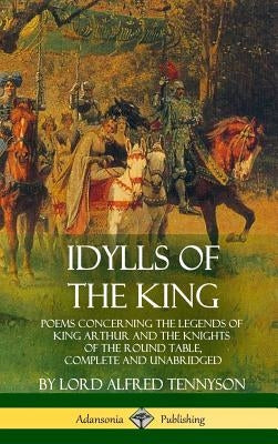 Idylls of the King: Poems Concerning the Legends of King Arthur and the Knights of the Round Table, Complete and Unabridged (Hardcover) by Tennyson, Lord Alfred