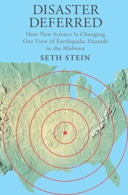 Disaster Deferred: A New View of Earthquake Hazards in the New Madrid Seismic Zone by Stein, Seth