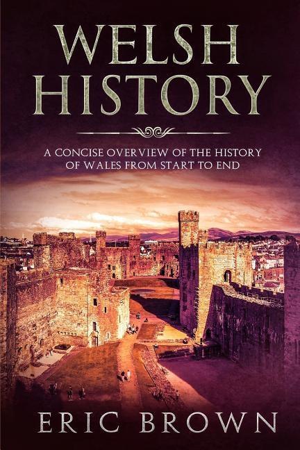 Welsh History: A Concise Overview of the History of Wales from Start to End Paperback Guy Saloniki