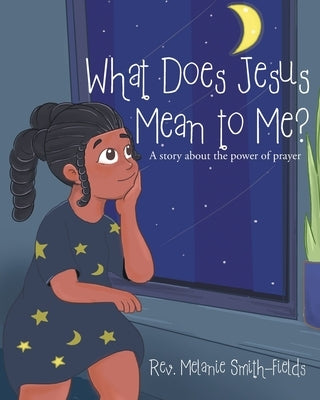 What Does Jesus Mean to Me?: A story about the power of prayer by Smith-Fields, Melanie