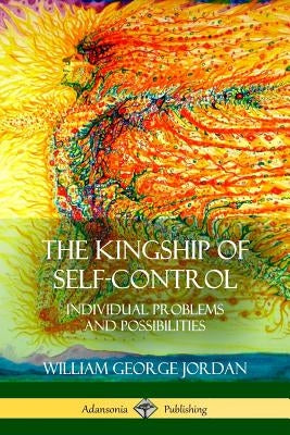 The Kingship of Self-Control: Individual Problems and Possibilities by Jordan, William George