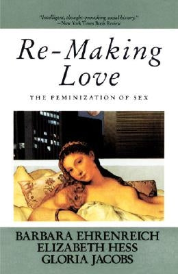 Re-Making Love: The Feminization of Sex by Ehrenreich, Barbara