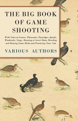 The Big Book of Game Shooting - With Notes on Grouse, Pheasants, Partridges, Quails, Woodcocks, Snipe, Running a Covert Shoot, Breeding and Rearing Ga Paperback Read Country Books