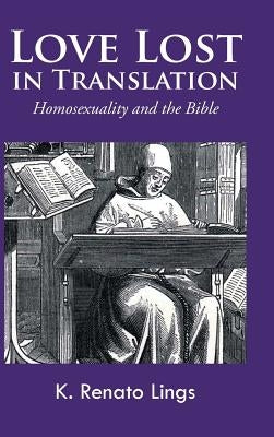 Love Lost in Translation: Homosexuality and the Bible by Lings, K. Renato