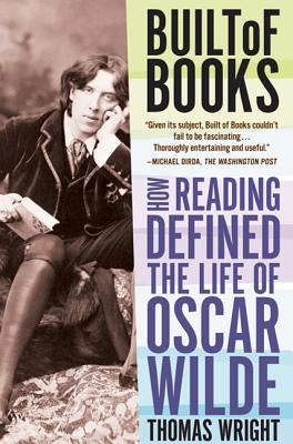 Built of Books: How Reading Defined the Life of Oscar Wilde by Wright, Thomas