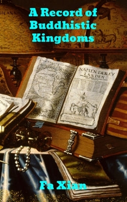 Record of Buddhistic Kingdoms: Being an account by the Chinese monk Fa-hsien of travels in India and Ceylon (A.D. 399-414) in search of the Buddhist by Xian, Fa