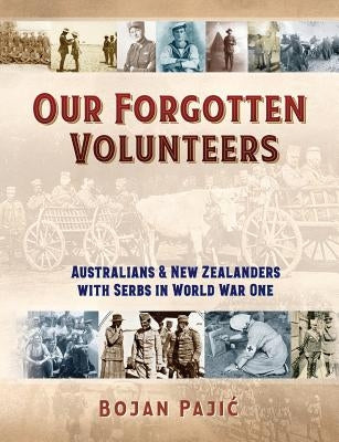 Our Forgotten Volunteers: Australians and New Zealanders with Serbs in World War One Paperback Australian Scholarly Publishing