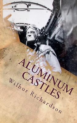 Aluminum Castles: World War II from a Gunner's View by Richardson, Wilbur