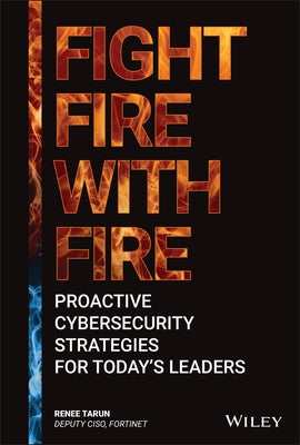 Fight Fire with Fire: Proactive Cybersecurity Strategies for Today's Leaders by Tarun, Renee