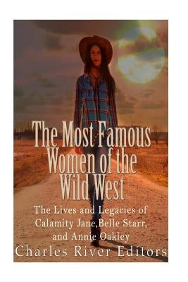 The Most Famous Women of the Wild West: The Lives and Legacies of Calamity Jane, Belle Starr, and Annie Oakley Paperback Createspace Independent Publishing Platform