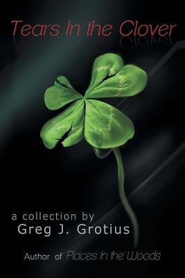 Tears in the Clover by Grotius, Greg J.