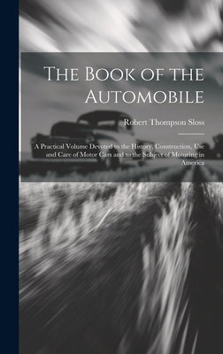 The Book of the Automobile: A Practical Volume Devoted to the History, Construction, Use and Care of Motor Cars and to the Subject of Motoring in by Sloss, Robert Thompson