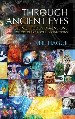 Through Ancient Eyes: Seeing Hidden Dimensions - Exploring Art & Soul Connections by Hague, Neil