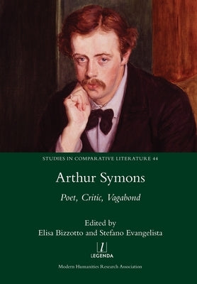 Arthur Symons: Poet, Critic, Vagabond by Bizzotto, Elisa