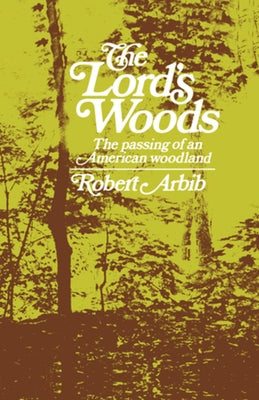 The Lord's Woods: The Passing of an American Woodland by Arbib, Robert