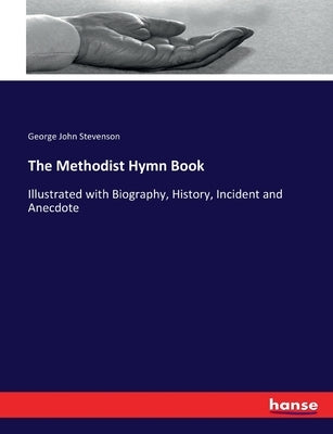 The Methodist Hymn Book: Illustrated with Biography, History, Incident and Anecdote by Stevenson, George John