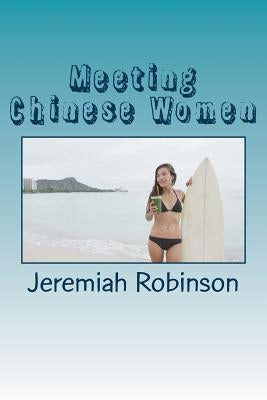 Meeting Chinese Women: A Complete Guide on How to Understand and Date Chinese Women by Robinson, Jeremiah Theodore