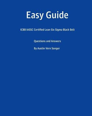 Easy Guide: Icbb Iassc Certified Lean Six SIGMA Black Belt: Questions and Answers by Songer, Austin Vern