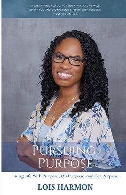 Pursuing Purpose: Living Life With Purpose, On Purpose, and For Purpose by Harmon, Lois