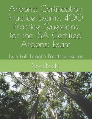 Arborist Certification Practice Exams: 400 Practice Questions for the ISA Certified Arborist Exam: Two Full Length Practice Exams Paperback Independently Published