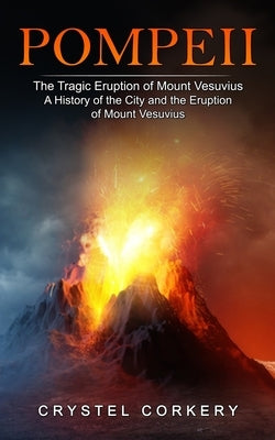 Pompeii: The Tragic Eruption of Mount Vesuvius (A History of the City and the Eruption of Mount Vesuvius) by Corkery, Crystel