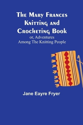 The Mary Frances Knitting and Crocheting Book; or, Adventures Among the Knitting People Paperback Alpha Edition