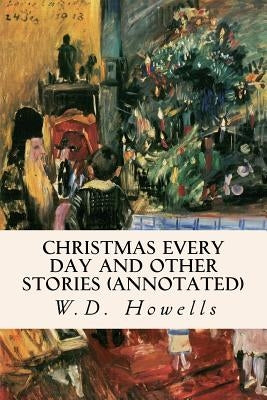 Christmas Every Day and Other Stories (annotated) by Howells, W. D.