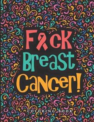 F*ck Breast Cancer!: 40 Sweary Inspirational Quotes to Color Fighting Cancer Coloring Book for Adults to Stay Positive, ... - Breast Cancer by Printing, Over Can