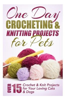 One Day Crocheting & Knitting Projects for Pets: Over 15 Crochet & Knit Projects for Your Loving Cats & Dogs by Taylor, Elizabeth