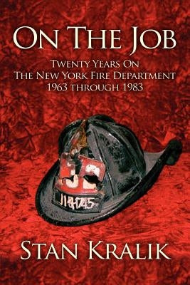 On The Job: Twenty Years On The New York Fire Department 1963 through 1983 by Kralik, Stan