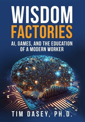 Wisdom Factories: AI, Games, and the Education of a Modern Worker by Dasey, Tim