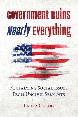 Government Ruins Nearly Everything: Reclaiming Social Issues from Uncivil Servants Paperback Created Equal Publishing