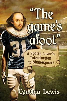 "The game's afoot": A Sports Lover's Introduction to Shakespeare by Lewis, Cynthia
