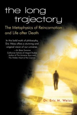 The Long Trajectory: The Metaphysics of Reincarnation and Life after Death by Weiss, Eric M.