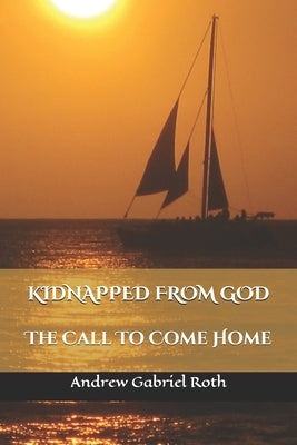 Kidnapped from God: The Call to Come Home Paperback Andrew G Roth