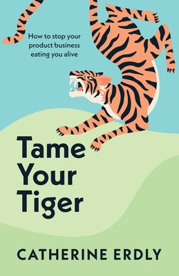 Tame Your Tiger: How to Stop Your Product Business Eating You Alive Paperback Practical Inspiration Publishing