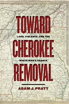 Toward Cherokee Removal: Land, Violence, and the White Man's Chance Paperback University of Georgia Press