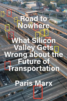 Road to Nowhere: What Silicon Valley Gets Wrong about the Future of Transportation by Marx, Paris