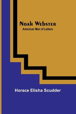 Noah Webster; American Men of Letters by Elisha Scudder, Horace